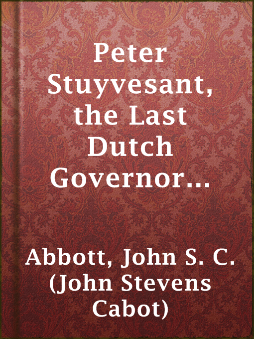 Title details for Peter Stuyvesant, the Last Dutch Governor of New Amsterdam by John S. C. (John Stevens Cabot) Abbott - Available